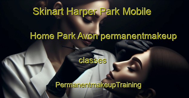 Skinart Harper Park Mobile Home Park Avon permanentmakeup classes | #PermanentmakeupTraining #PermanentmakeupClasses #SkinartTraining-United States