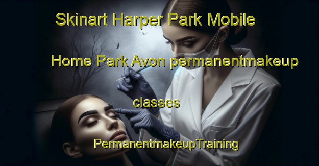 Skinart Harper Park Mobile Home Park Avon permanentmakeup classes | #PermanentmakeupTraining #PermanentmakeupClasses #SkinartTraining-United States