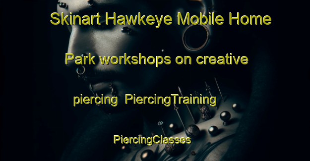 Skinart Hawkeye Mobile Home Park workshops on creative piercing | PiercingTraining | PiercingClasses | SkinartTraining-United States