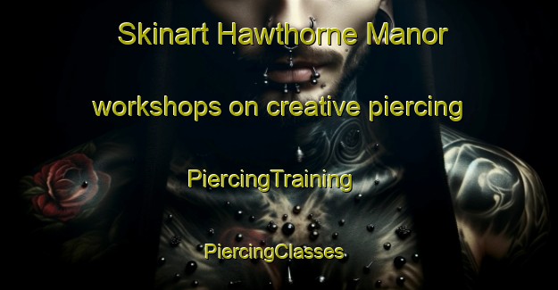 Skinart Hawthorne Manor workshops on creative piercing | PiercingTraining | PiercingClasses | SkinartTraining-United States