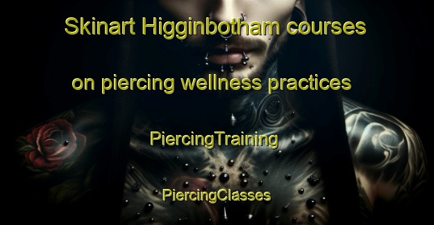 Skinart Higginbotham courses on piercing wellness practices | #PiercingTraining #PiercingClasses #SkinartTraining-United States