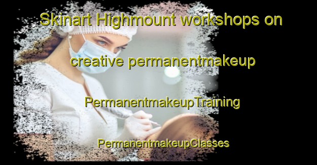 Skinart Highmount workshops on creative permanentmakeup | PermanentmakeupTraining | PermanentmakeupClasses | SkinartTraining-United States