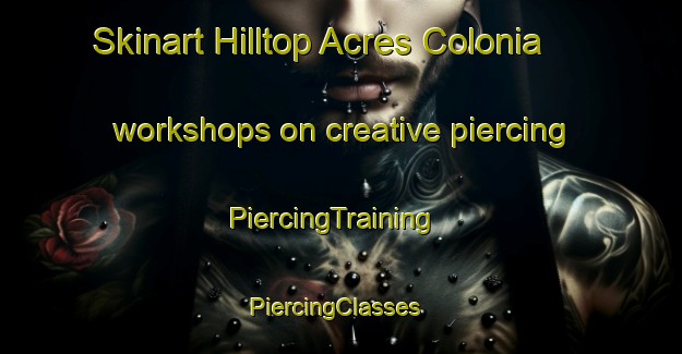 Skinart Hilltop Acres Colonia workshops on creative piercing | PiercingTraining | PiercingClasses | SkinartTraining-United States