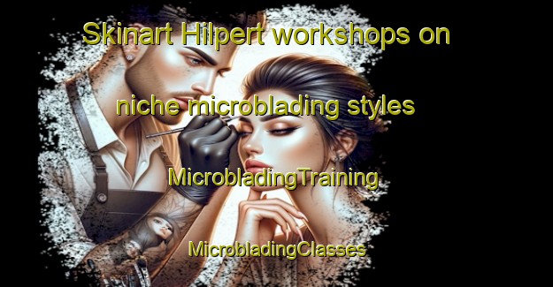 Skinart Hilpert workshops on niche microblading styles | #MicrobladingTraining #MicrobladingClasses #SkinartTraining-United States