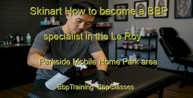 Skinart How to become a BBP specialist in the Le Roy Parkside Mobile Home Park area | BbpTraining | BbpClasses | SkinartTraining-United States