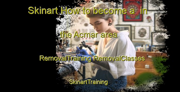 Skinart How to become a  in the Acmar area | #RemovalTraining #RemovalClasses #SkinartTraining-United States