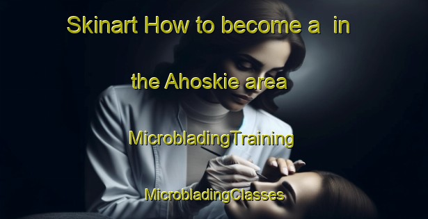 Skinart How to become a  in the Ahoskie area | #MicrobladingTraining #MicrobladingClasses #SkinartTraining-United States