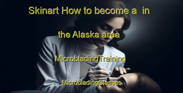 Skinart How to become a  in the Alaska area | #MicrobladingTraining #MicrobladingClasses #SkinartTraining-United States