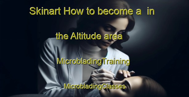 Skinart How to become a  in the Altitude area | #MicrobladingTraining #MicrobladingClasses #SkinartTraining-United States