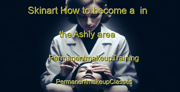 Skinart How to become a  in the Ashly area | #PermanentmakeupTraining #PermanentmakeupClasses #SkinartTraining-United States