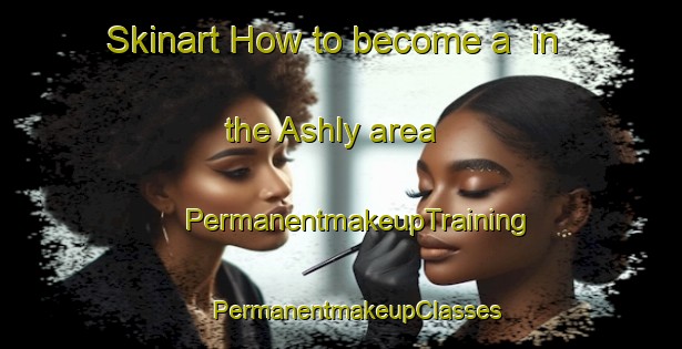 Skinart How to become a  in the Ashly area | #PermanentmakeupTraining #PermanentmakeupClasses #SkinartTraining-United States