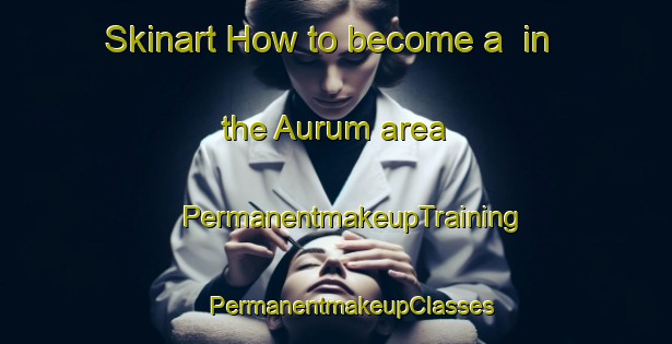 Skinart How to become a  in the Aurum area | #PermanentmakeupTraining #PermanentmakeupClasses #SkinartTraining-United States