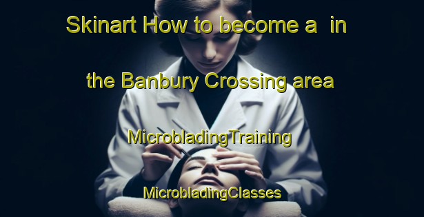 Skinart How to become a  in the Banbury Crossing area | #MicrobladingTraining #MicrobladingClasses #SkinartTraining-United States