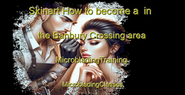 Skinart How to become a  in the Banbury Crossing area | #MicrobladingTraining #MicrobladingClasses #SkinartTraining-United States