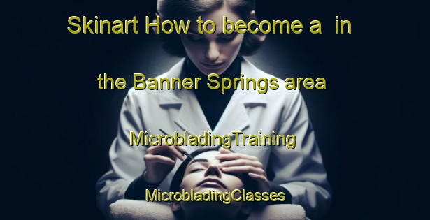 Skinart How to become a  in the Banner Springs area | #MicrobladingTraining #MicrobladingClasses #SkinartTraining-United States