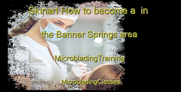 Skinart How to become a  in the Banner Springs area | #MicrobladingTraining #MicrobladingClasses #SkinartTraining-United States