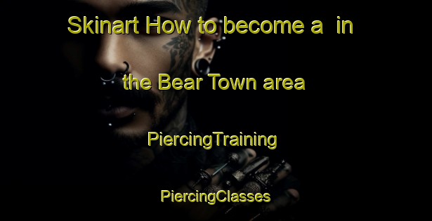 Skinart How to become a  in the Bear Town area | #PiercingTraining #PiercingClasses #SkinartTraining-United States