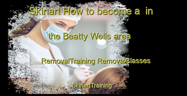 Skinart How to become a  in the Beatty Wells area | #RemovalTraining #RemovalClasses #SkinartTraining-United States