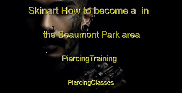 Skinart How to become a  in the Beaumont Park area | #PiercingTraining #PiercingClasses #SkinartTraining-United States