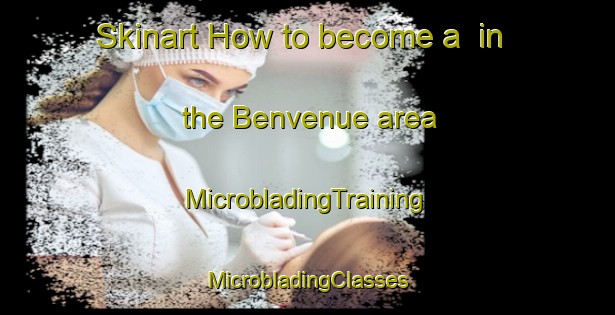 Skinart How to become a  in the Benvenue area | #MicrobladingTraining #MicrobladingClasses #SkinartTraining-United States