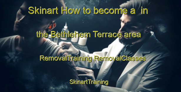 Skinart How to become a  in the Bethlehem Terrace area | #RemovalTraining #RemovalClasses #SkinartTraining-United States