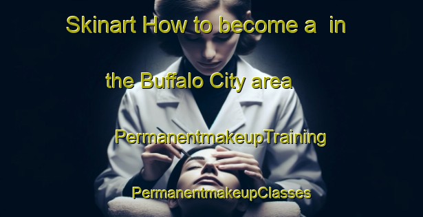 Skinart How to become a  in the Buffalo City area | #PermanentmakeupTraining #PermanentmakeupClasses #SkinartTraining-United States