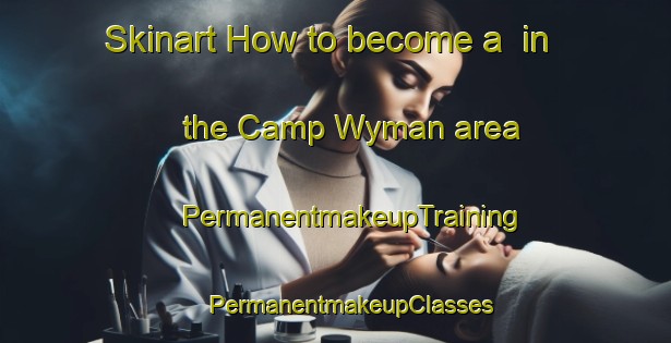 Skinart How to become a  in the Camp Wyman area | #PermanentmakeupTraining #PermanentmakeupClasses #SkinartTraining-United States