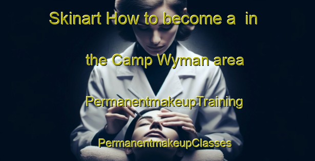 Skinart How to become a  in the Camp Wyman area | #PermanentmakeupTraining #PermanentmakeupClasses #SkinartTraining-United States