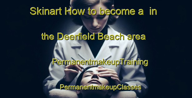 Skinart How to become a  in the Deerfield Beach area | #PermanentmakeupTraining #PermanentmakeupClasses #SkinartTraining-United States