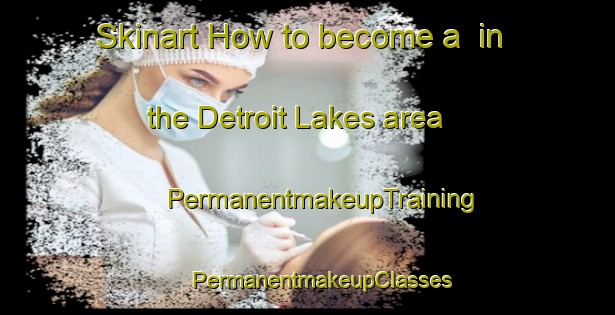 Skinart How to become a  in the Detroit Lakes area | #PermanentmakeupTraining #PermanentmakeupClasses #SkinartTraining-United States