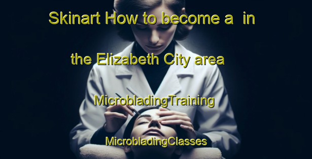 Skinart How to become a  in the Elizabeth City area | #MicrobladingTraining #MicrobladingClasses #SkinartTraining-United States