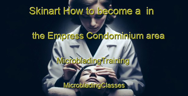 Skinart How to become a  in the Empress Condominium area | #MicrobladingTraining #MicrobladingClasses #SkinartTraining-United States