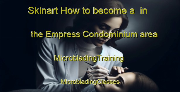 Skinart How to become a  in the Empress Condominium area | #MicrobladingTraining #MicrobladingClasses #SkinartTraining-United States