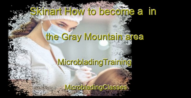 Skinart How to become a  in the Gray Mountain area | #MicrobladingTraining #MicrobladingClasses #SkinartTraining-United States