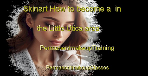 Skinart How to become a  in the Little Utica area | #PermanentmakeupTraining #PermanentmakeupClasses #SkinartTraining-United States