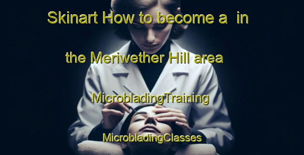 Skinart How to become a  in the Meriwether Hill area | #MicrobladingTraining #MicrobladingClasses #SkinartTraining-United States