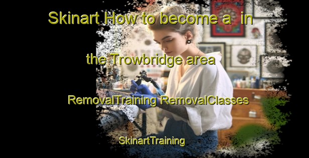 Skinart How to become a  in the Trowbridge area | #RemovalTraining #RemovalClasses #SkinartTraining-United States