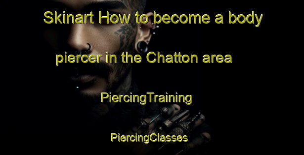 Skinart How to become a body piercer in the Chatton area | PiercingTraining | PiercingClasses | SkinartTraining-United States