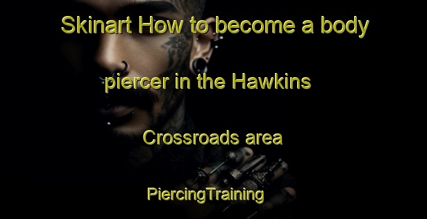 Skinart How to become a body piercer in the Hawkins Crossroads area | PiercingTraining | PiercingClasses | SkinartTraining-United States