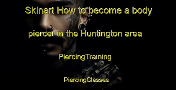 Skinart How to become a body piercer in the Huntington area | PiercingTraining | PiercingClasses | SkinartTraining-United States