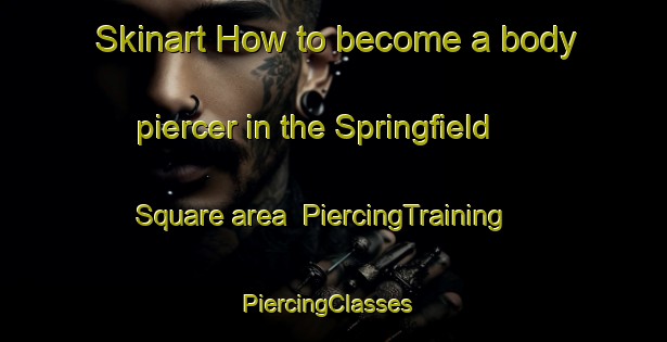 Skinart How to become a body piercer in the Springfield Square area | PiercingTraining | PiercingClasses | SkinartTraining-United States