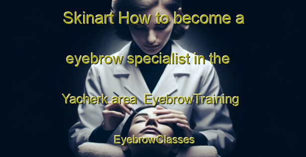 Skinart How to become a eyebrow specialist in the Yacherk area | EyebrowTraining | EyebrowClasses | SkinartTraining-United States