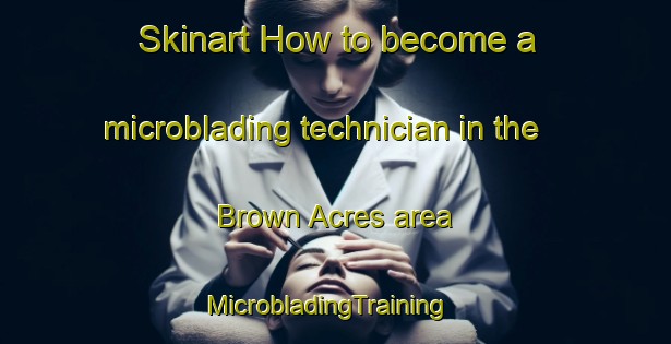 Skinart How to become a microblading technician in the Brown Acres area | MicrobladingTraining | MicrobladingClasses | SkinartTraining-United States