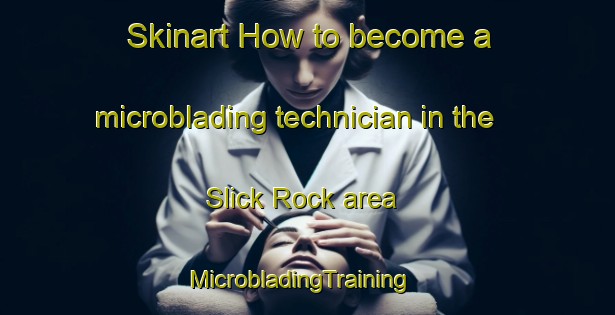 Skinart How to become a microblading technician in the Slick Rock area | MicrobladingTraining | MicrobladingClasses | SkinartTraining-United States