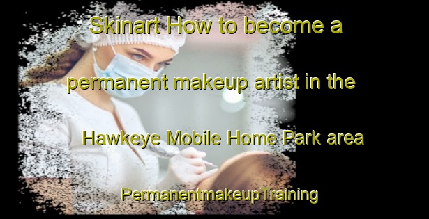 Skinart How to become a permanent makeup artist in the Hawkeye Mobile Home Park area | PermanentmakeupTraining | PermanentmakeupClasses | SkinartTraining-United States