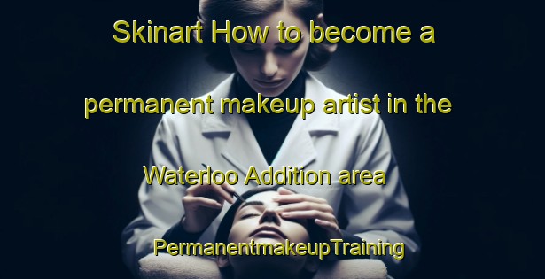 Skinart How to become a permanent makeup artist in the Waterloo Addition area | PermanentmakeupTraining | PermanentmakeupClasses | SkinartTraining-United States