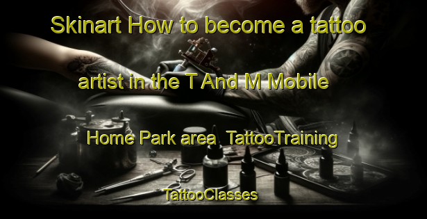 Skinart How to become a tattoo artist in the T And M Mobile Home Park area | TattooTraining | TattooClasses | SkinartTraining-United States