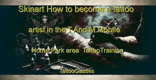 Skinart How to become a tattoo artist in the T And M Mobile Home Park area | TattooTraining | TattooClasses | SkinartTraining-United States