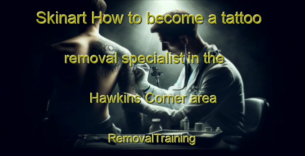 Skinart How to become a tattoo removal specialist in the Hawkins Corner area | RemovalTraining | RemovalClasses | SkinartTraining-United States