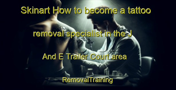 Skinart How to become a tattoo removal specialist in the J And E Trailer Court area | RemovalTraining | RemovalClasses | SkinartTraining-United States